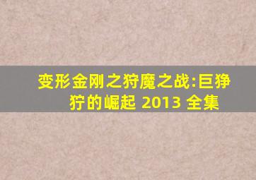 变形金刚之狩魔之战:巨狰狞的崛起 2013 全集